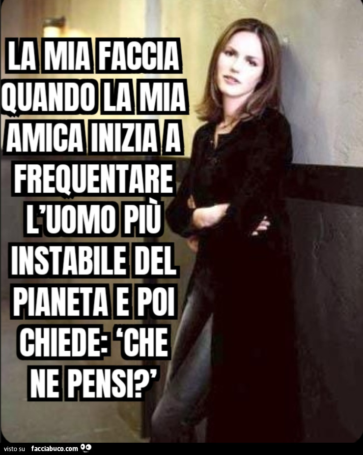 La mia faccia quando la mia amica inizia a frequentare l'uomo più instabile del pianeta e poi chiede: ‘Che ne pensi? '