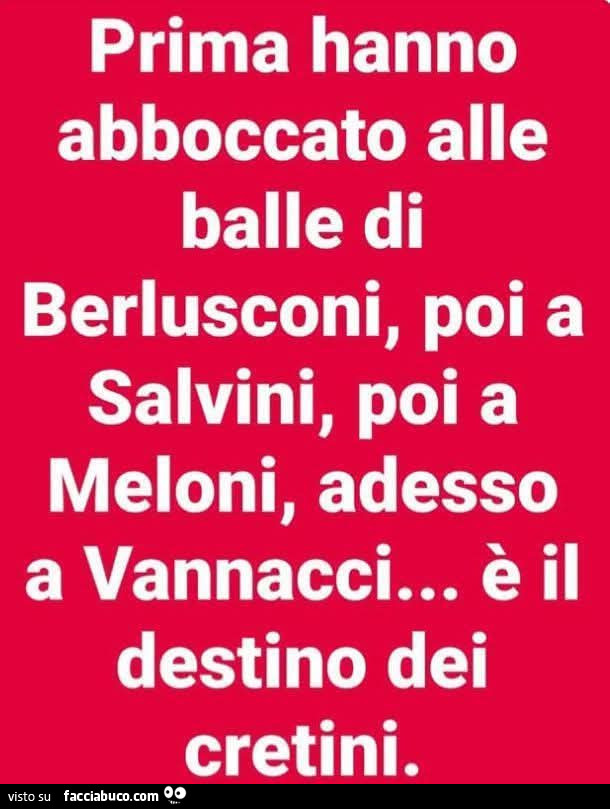 Prima hanno abboccato alle balle di berlusconi, poi a salvini, poi a meloni, adesso a vannacci&hellip; è il destino dei cretini
