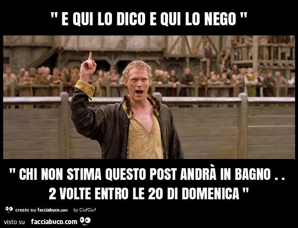 " e qui lo dico e qui lo nego " " chi non stima questo post andrà in bagno. 2 volte entro le 20 di domenica "