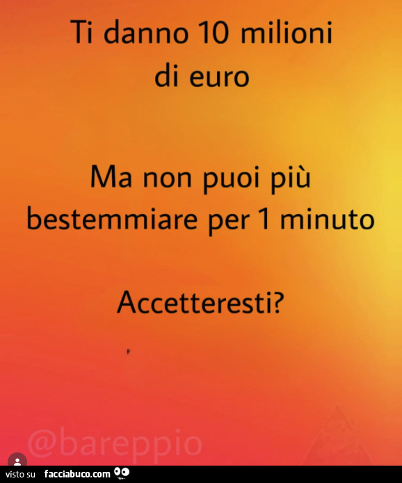 Ti danno 10 milioni di euro ma non puoi più bestemmiare per 1 minuto. Accetteresti?