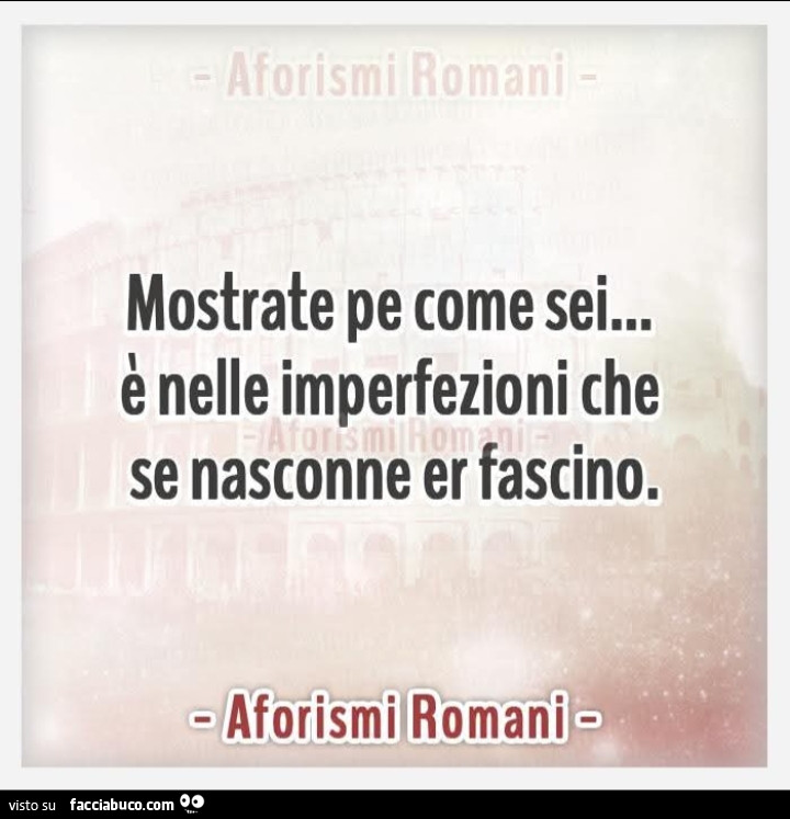 Mostrate pe come sei&hellip; è nelle imperfezioni che se nasconne er fascino