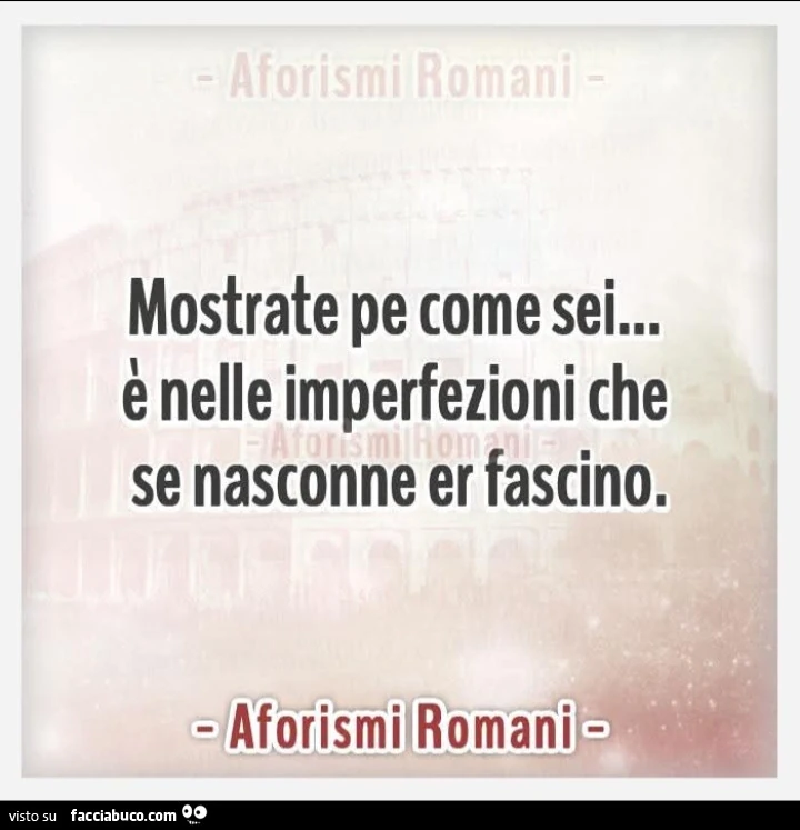 Mostrate pe come sei… รจ nelle imperfezioni che se nasconne er fascino