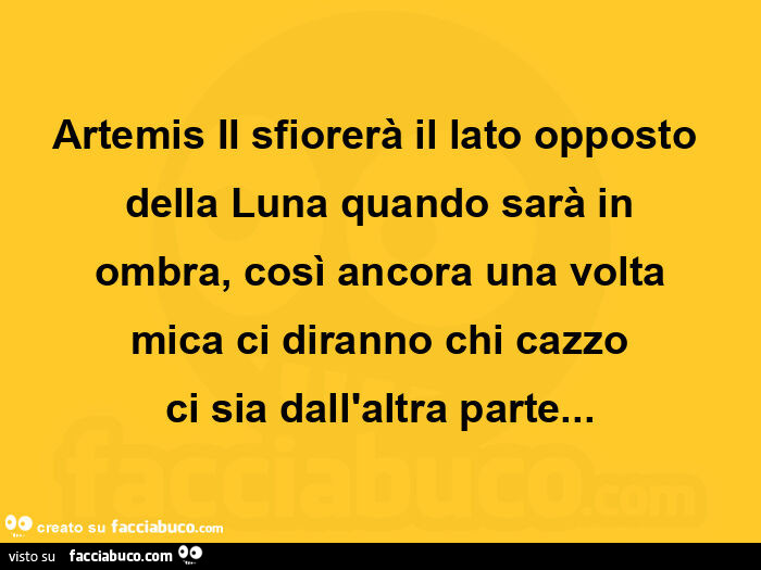 Artemis ii sfiorerà il lato opposto della luna quando sarà in ombra, così ancora una volta mica ci diranno chi cazzo ci sia dall'altra parte