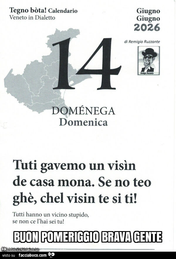 Tuti gavemo un visìn de casa mona. Se no teo ghè, chel visin te si ti! Tutti hanno un vicino stupido, se non ce l'hai sei tu
