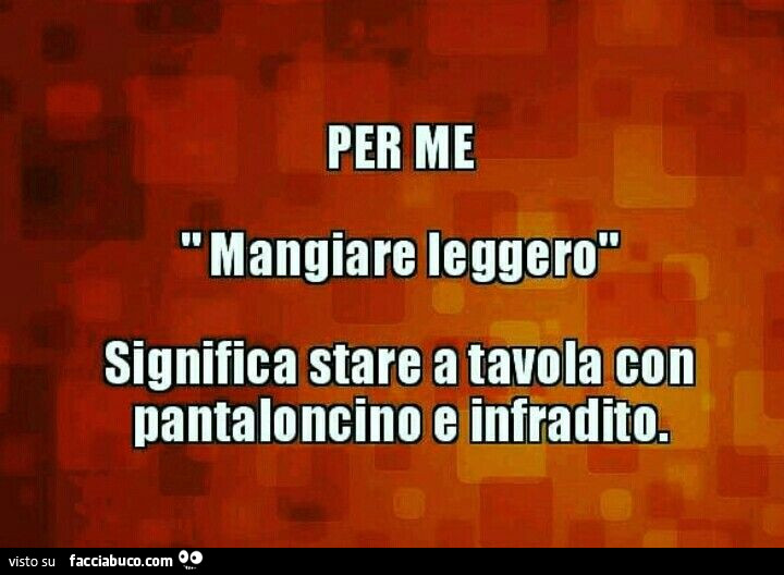 Per me mangiare leggero significa stare a tavola con pantaloncino e infradito