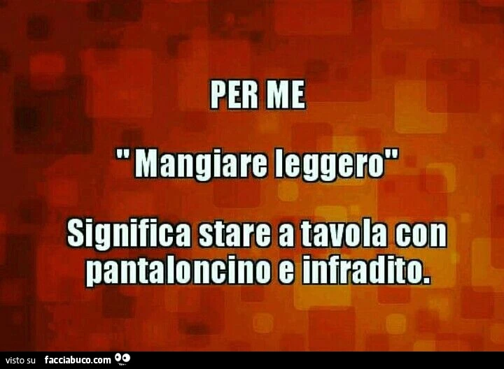 Per me mangiare leggero significa stare a tavola con pantaloncino e infradito