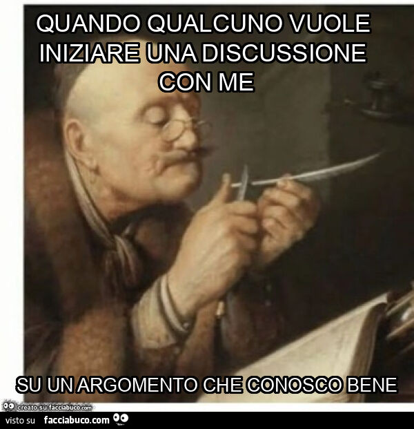 Quando qualcuno vuole iniziare una discussione con me su un argomento che conosco bene