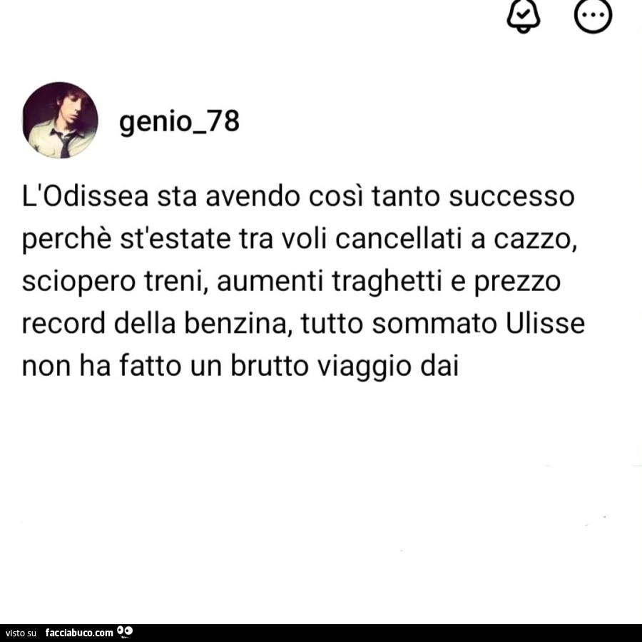 L'odissea sta avendo così tanto successo perchè stlestate tra voli cancellati a cazzo, sciopero treni, aumenti traghetti e prezzo record della benzina, tutto sommato ulisse non ha fatto un brutto viaggio dai