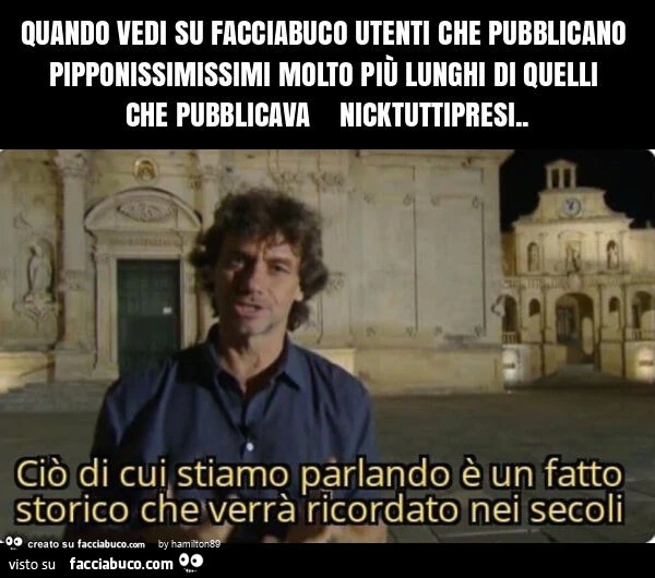 Quando vedi su facciabuco utenti che pubblicano pipponissimissimi molto più lunghi di quelli che pubblicava nicktuttipresi