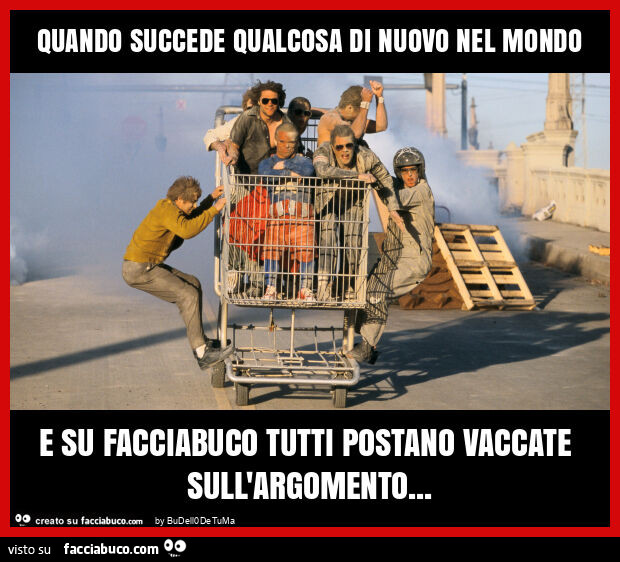 Quando succede qualcosa di nuovo nel mondo e su facciabuco tutti postano vaccate sull'argomento