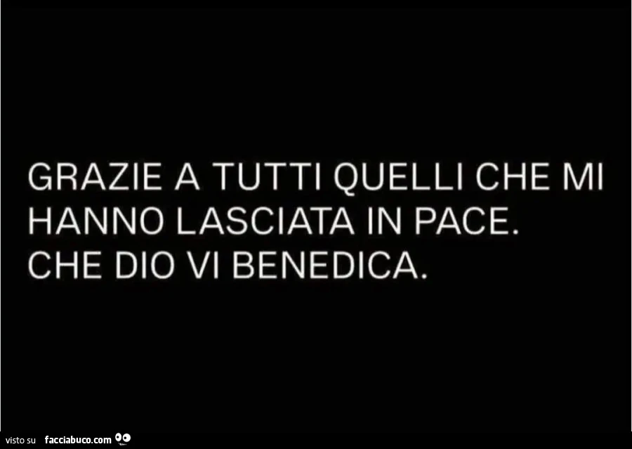 GRAZIE A TUTTI QUELLI CHE MI HANNO LASCIATA IN PACE. CHE DIO VI BENEDICA