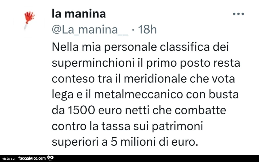 Nella mia personale classifica dei superminchioni il primo posto resta conteso tra il meridionale che vota lega e il metalmeccanico con busta da 1500 euro netti che combatte contro la tassa sui patrimoni superiori a 5 milioni di euro