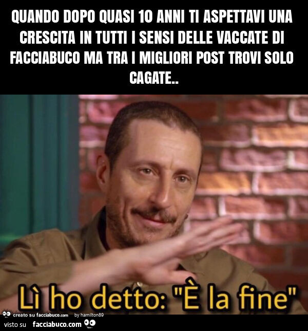 Quando dopo quasi 10 anni ti aspettavi una crescita in tutti i sensi delle vaccate di facciabuco ma tra migliori post trovi solo cagate