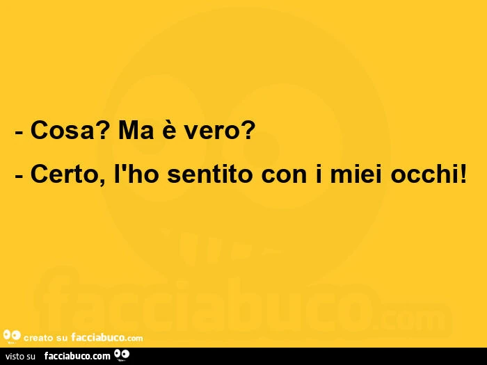 Cosa? Ma รจ vero? Certo, l'ho sentito con i miei occhi