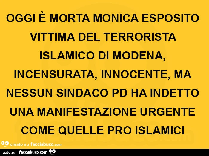 Oggi è morta monica esposito vittima del terrorista islamico di modena, incensurata, innocente, ma nessun sindaco pd ha indetto una manifestazione urgente come quelle pro islamici