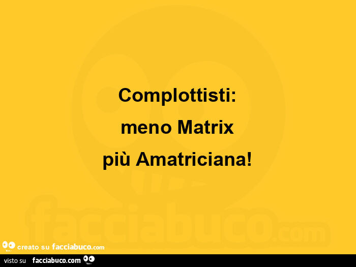Complottisti: meno matrix più amatriciana