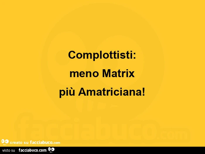 Complottisti: meno matrix più amatriciana