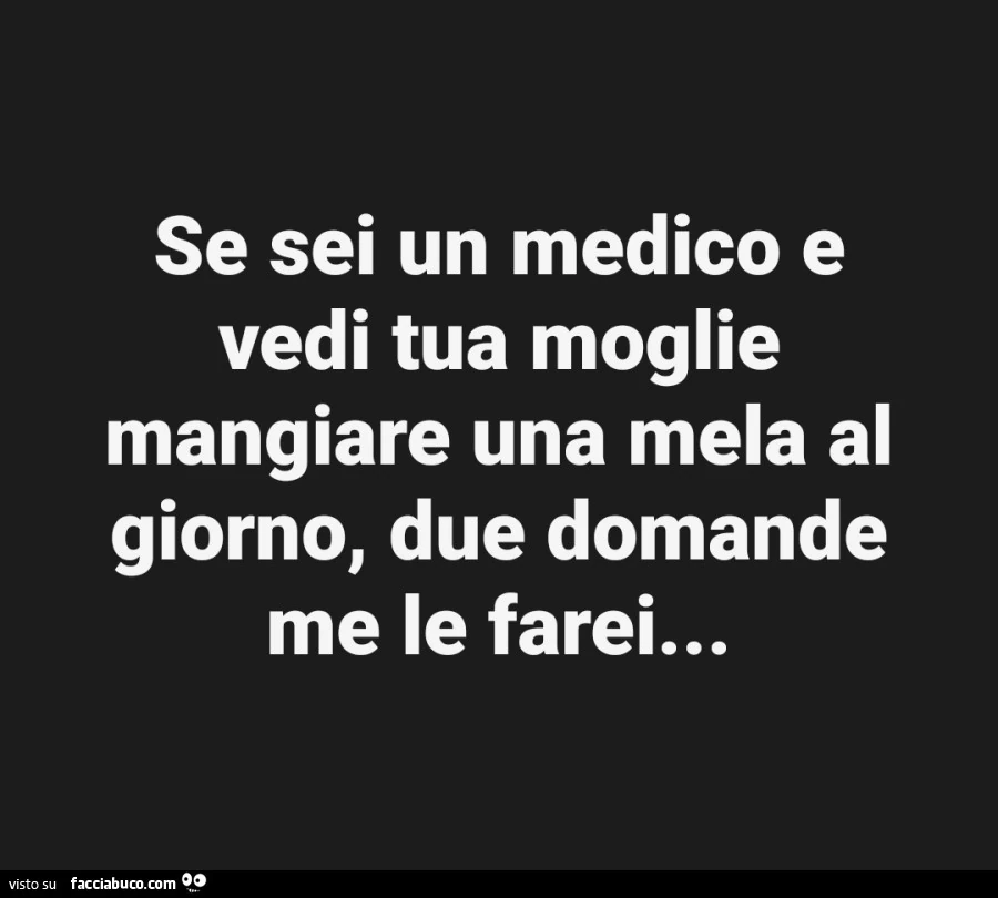 Se sei un medico e vedi tua moglie mangiare una mela al giorno, due domande me le farei