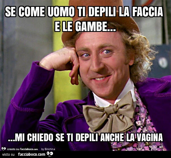 Se come uomo ti depili la faccia e le gambe&hellip; mi chiedo se ti depili anche la vagina