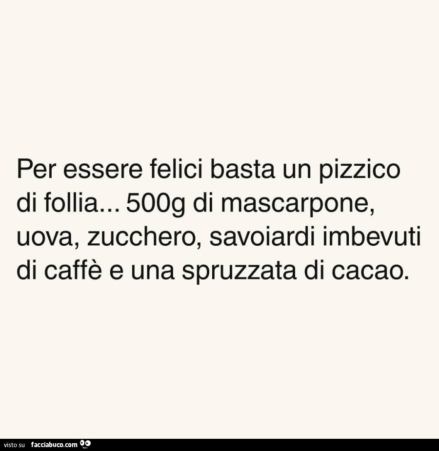 Per essere felici basta un pizzico di follia&hellip; 500g di mascarpone, uova, zucchero, savoiardi imbevuti di caffè e una spruzzata di cacao