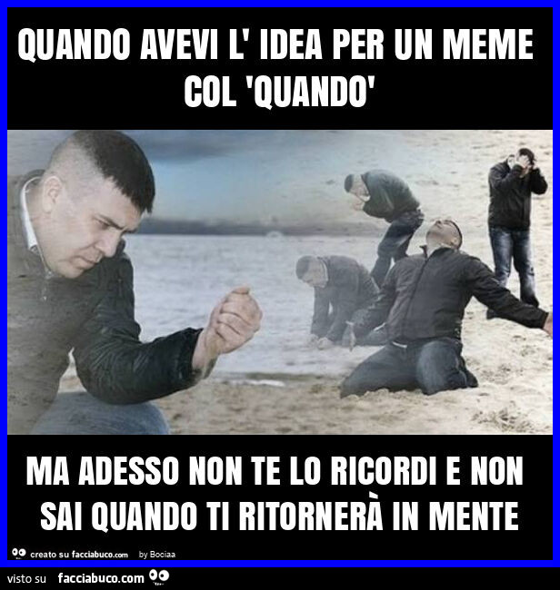 Quando avevi l' idea per un meme col 'quandò ma adesso non te lo ricordi e non sai quando ti ritornerà in mente