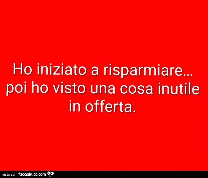 Ho iniziato a risparmiare&hellip; poi ho visto una cosa inutile in offerta