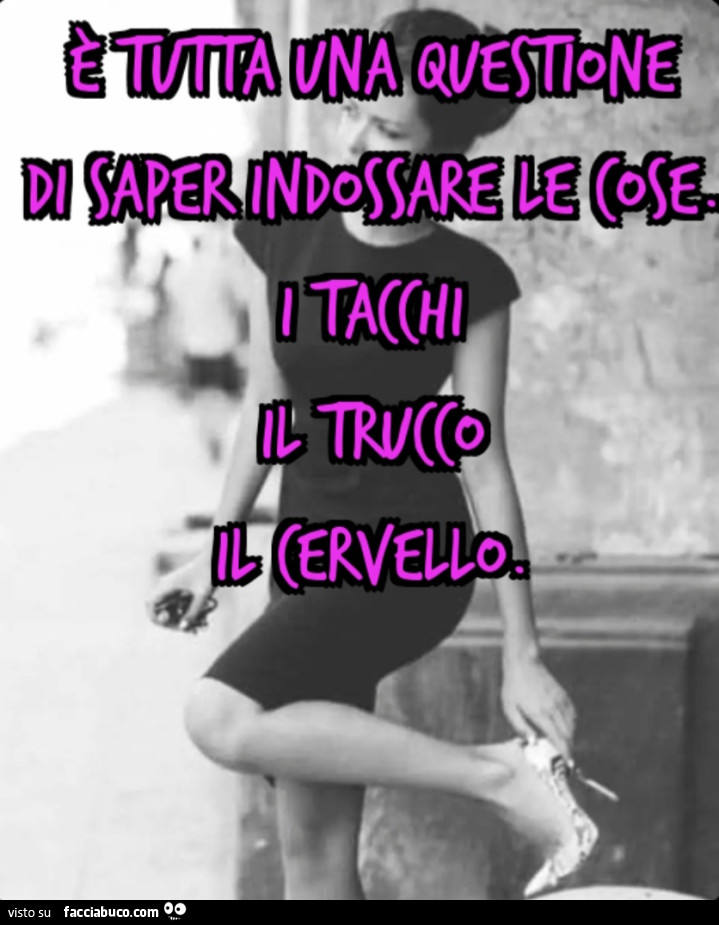 È tutta una questione di saper indossare le cose. Itacchi il trucco il cervello