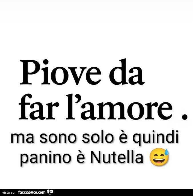 Piove da far l'amore. Ma sono solo è quindi panino è nutella