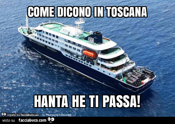 Come dicono in toscana hanta he ti passa