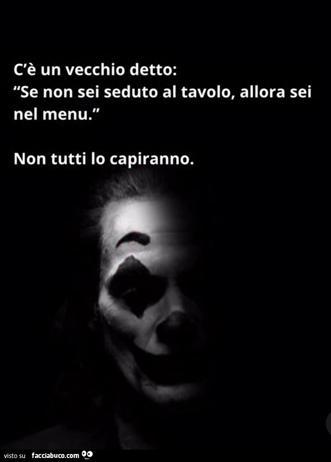 C'è un vecchio detto: se non sei seduto al tavolo, allora sei nel menu. Non tutti lo capiranno