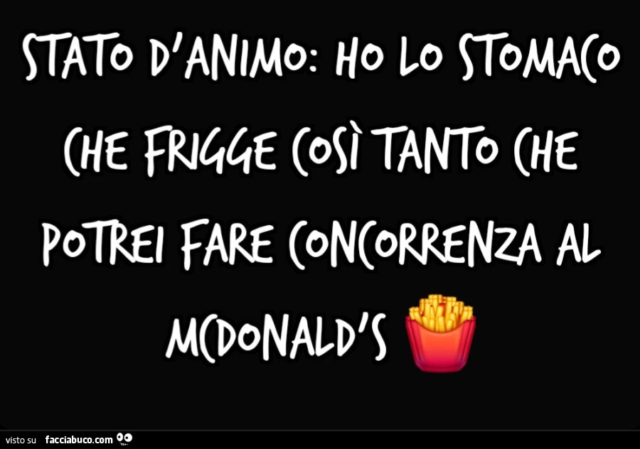 Stato d'animo: ho lo stomaco che frigge così tanto che potrei fare concorrenza al McDonald's