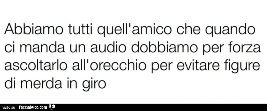 Abbiamo tutti quell'amico che quando ci manda un audio dobbiamo per forza ascoltarlo all'orecchio per evitare figure di merda in giro
