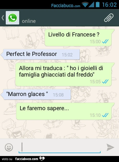 Livello di Francese? Perfect le Professor. Allora mi traduca: " ho i gioielli di famiglia ghiacciati dal freddo". "Marron glaces ". Le faremo sapere