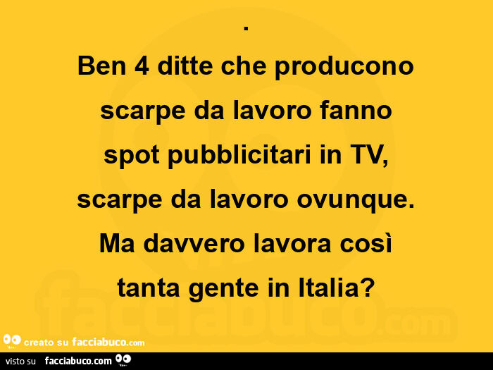 Ben 4 ditte che producono scarpe da lavoro fanno spot pubblicitari in tv, scarpe da lavoro ovunque. Ma davvero lavora così tanta gente in italia?