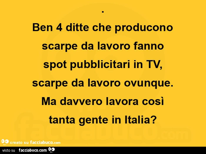 Ben 4 ditte che producono scarpe da lavoro fanno spot pubblicitari in tv, scarpe da lavoro ovunque. Ma davvero lavora così tanta gente in italia?