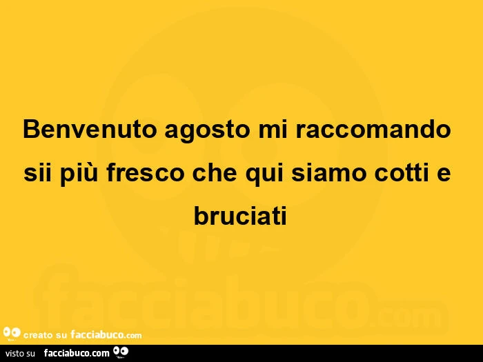 Benvenuto agosto mi raccomando sii più fresco che qui siamo cotti e bruciati