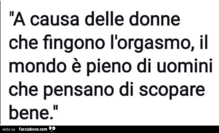 A causa di donne che fingono l'orgasmo