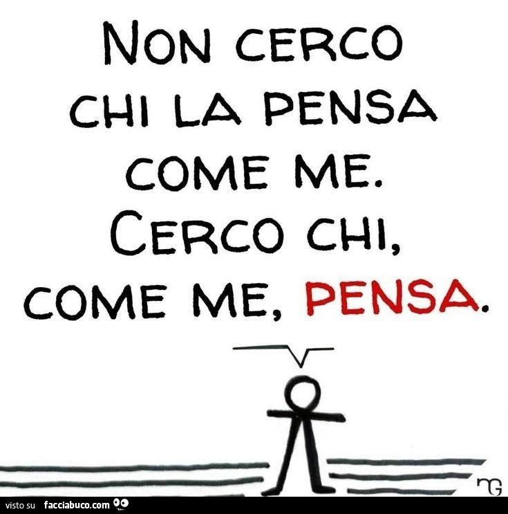 Non cerco chi la pensa come me. Cerco chi, come me, pensa