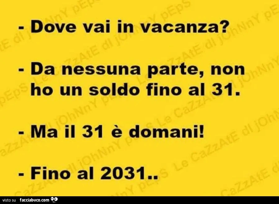 Dove vai in vacanza? Da nessuna parte, non ho un soldo fino al 31. Ma il 31 รจ domani! Fino al 2031