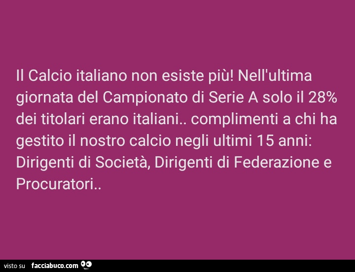 Il calcio italiano non esiste più! Nell'ultima giornata del campionato di serie a solo il 28% dei titolari erano italiani. Complimenti a chi ha gestito il nostro calcio negli ultimi 15 anni