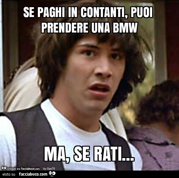 Se paghi in contanti, puoi prendere una bmw ma, se rati