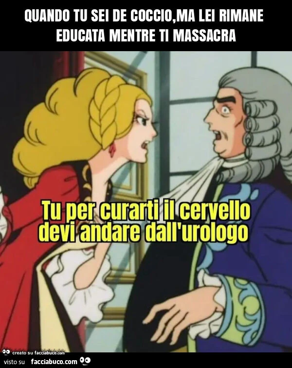 Quando tu sei de coccio, ma lei rimane educata mentre ti massacra