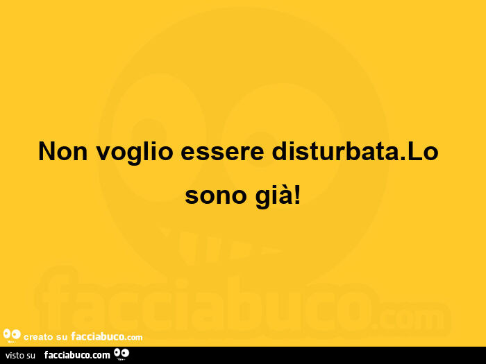 Non voglio essere disturbata. Lo sono già