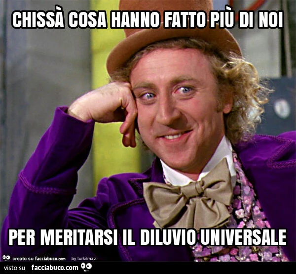 Chissà cosa hanno fatto più di noi per meritarsi il diluvio universale