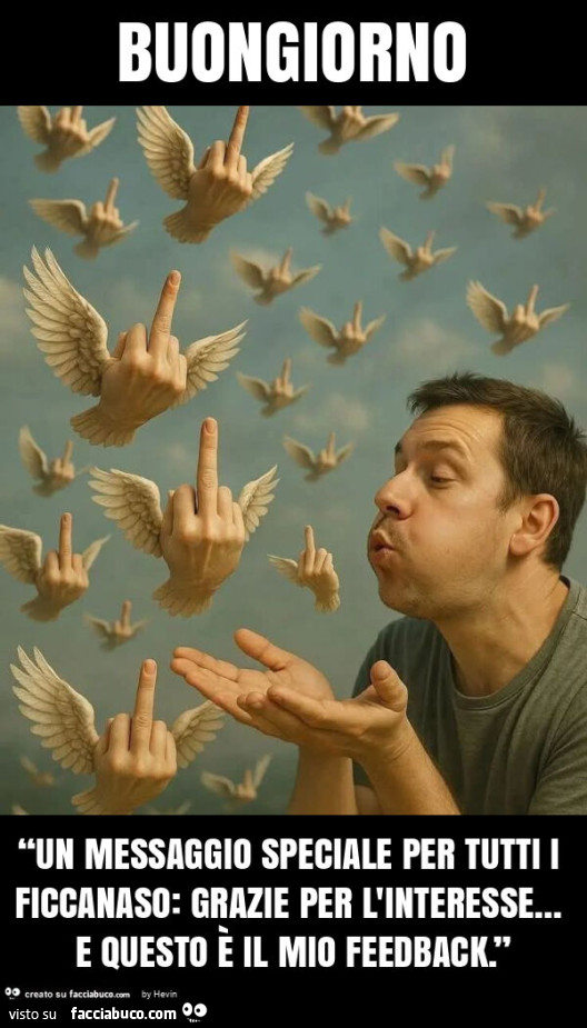 Buongiorno “un messaggio speciale per tutti i ficcanaso: grazie per l'interesse&hellip; e questo è il mio feedback. ”