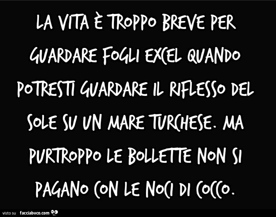 La vita è troppo breve per guardare fogli Excel quando potresti guardare il riflesso del sole su un mare turchese. Ma purtroppo le bollette non si pagano con le noci di cocco