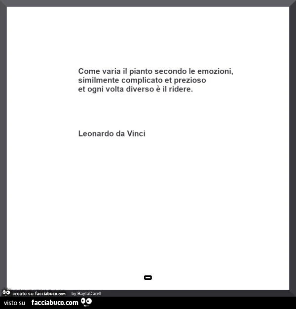 “Come varia il pianto secondo le emozioni, similmente complicato et prezioso et ogni volta diverso è il ridere” ( Leonardo da Vinci)