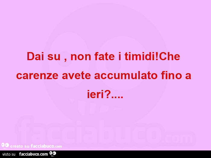 Dai su, non fate i timidi! Che carenze avete accumulato fino a ieri?