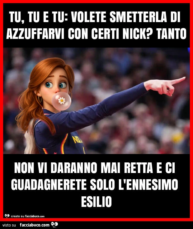 Tu, tu e tu: volete smetterla di azzuffarvi con certi nick? Tanto non vi daranno mai retta e ci guadagnerete solo l'ennesimo esilio