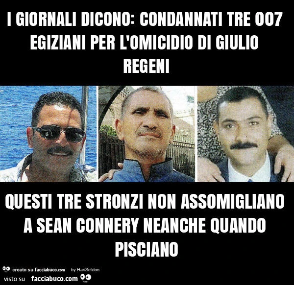 I giornali dicono: condannati tre 007 egiziani per l'omicidio di giulio regeni questi tre stronzi non assomigliano a sean connery neanche quando pisciano